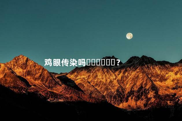 鸡眼传染吗？